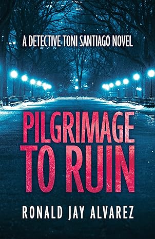 Pilgrimage to Ruin: A Detective Toni Santiago Novel By RONALD ALVAREZ