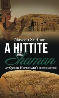 A Hittite and a Shaman: At Queen Nefertari's Secret Service By Dr. Naveen Srinivasan Sridhar